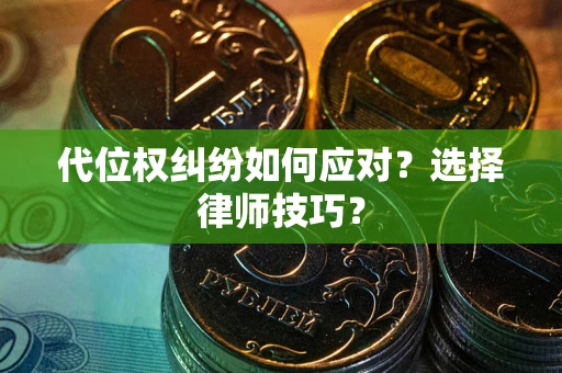 济南代位权纠纷如何应对？选择律师技巧？