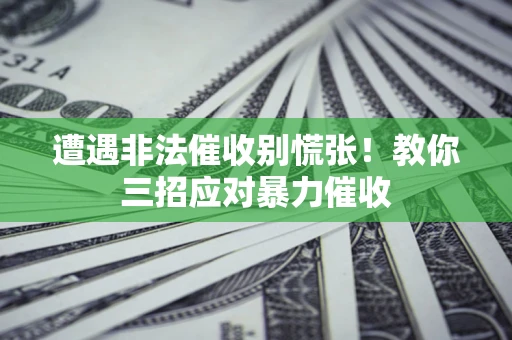 济南遭遇非法催收别慌张！教你三招应对暴力催收