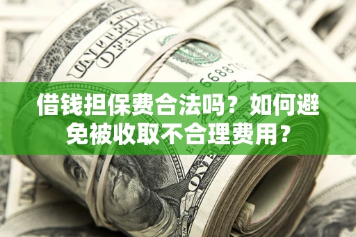 济南借钱担保费合法吗？如何避免被收取不合理费用？
