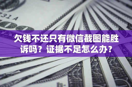 济南欠钱不还只有微信截图能胜诉吗？证据不足怎么办？