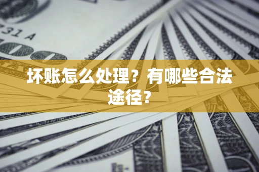 济南坏账怎么处理？有哪些合法途径？