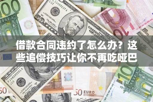 济南借款合同违约了怎么办？这些追偿技巧让你不再吃哑巴亏