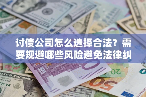 济南讨债公司怎么选择合法?需要规避哪些风险避免法律纠纷? 济南讨债公司怎么选择合法?需要规避哪些风险避免法律纠纷?
