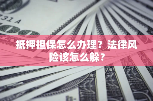 济南抵押担保怎么办理？法律风险该怎么躲？