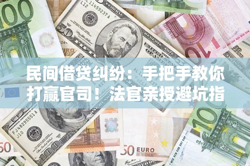 济南民间借贷纠纷：手把手教你打赢官司！法官亲授避坑指南