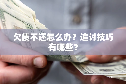 济南欠债不还怎么办？追讨技巧有哪些？