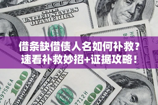 济南借条缺借债人名如何补救？速看补救妙招+证据攻略！