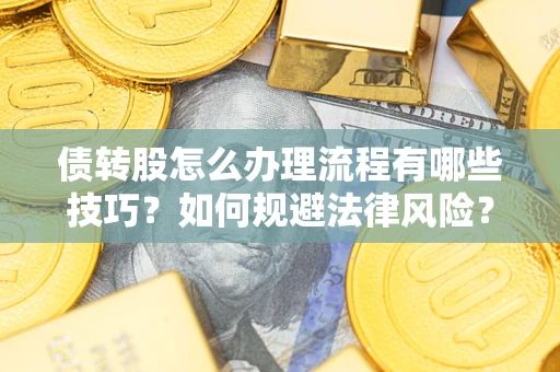 济南债转股怎么办理流程有哪些技巧？如何规避法律风险？