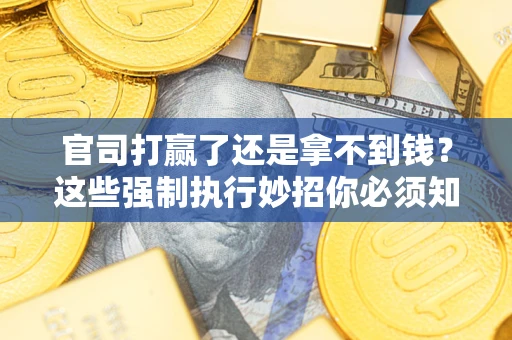 济南官司打赢了还是拿不到钱？这些强制执行妙招你必须知道