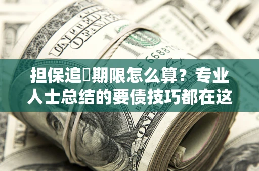 济南担保追償期限怎么算？专业人士总结的要债技巧都在这里了