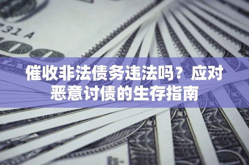 济南催收非法债务违法吗？应对恶意讨债的生存指南
