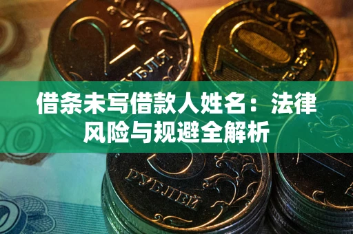 济南借条未写借款人姓名：法律风险与规避全解析