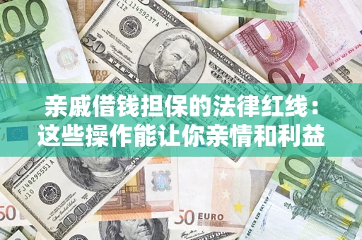 济南亲戚借钱担保的法律红线：这些操作能让你亲情和利益两不误