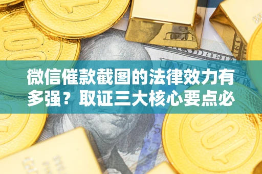 济南微信催款截图的法律效力有多强？取证三大核心要点必须知道！