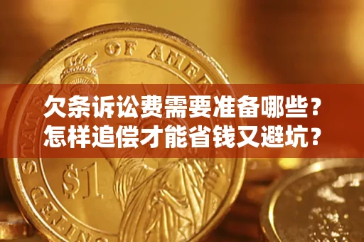 济南欠条诉讼费需要准备哪些？怎样追偿才能省钱又避坑？