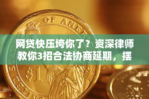 济南网贷快压垮你了？资深律师教你3招合法协商延期，摆脱暴力催收！