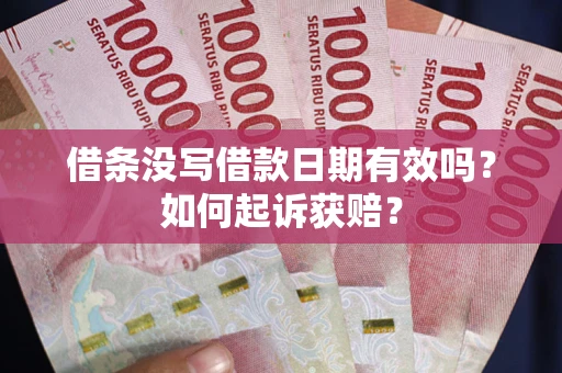 济南借条没写借款日期有效吗？如何起诉获赔？
