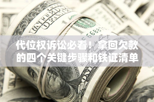 济南代位权诉讼必看!拿回欠款的四个关键步骤和铁证清单 济南代位权诉讼必看!拿回欠款的四个关键步骤和铁证清单
