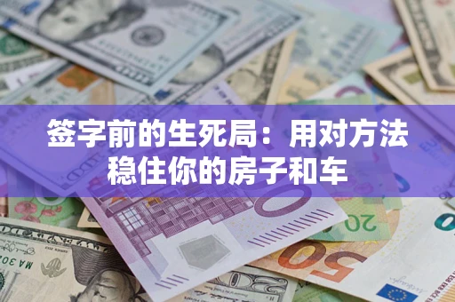 济南签字前的生死局：用对方法稳住你的房子和车