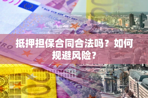 济南抵押担保合同合法吗？如何规避风险？