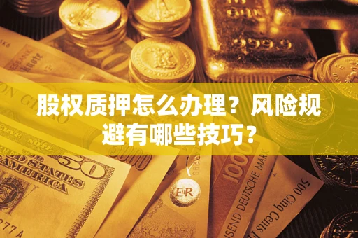 济南股权质押怎么办理？风险规避有哪些技巧？