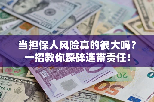 济南当担保人风险真的很大吗？一招教你踩碎连带责任！