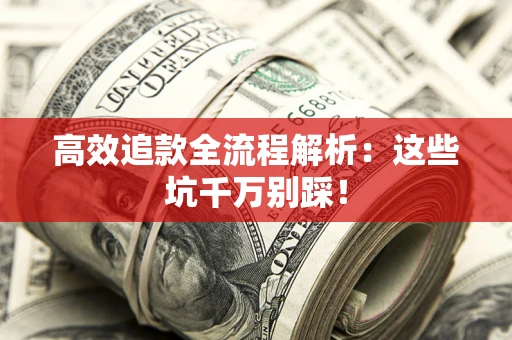 济南高效追款全流程解析：这些坑千万别踩！