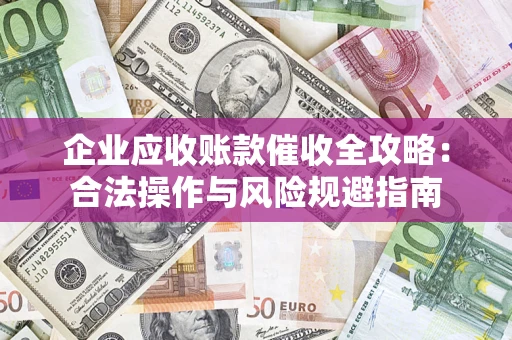 济南企业应收账款催收全攻略：合法操作与风险规避指南