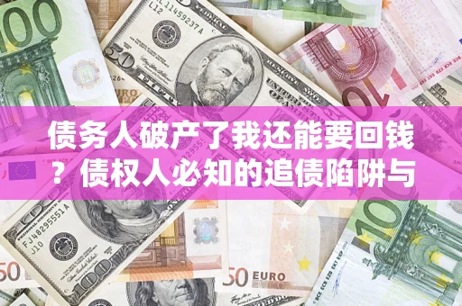济南债务人破产了我还能要回钱？债权人必知的追债陷阱与破局之道