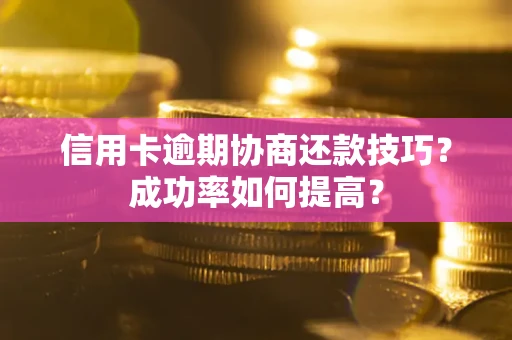 济南信用卡逾期协商还款技巧？成功率如何提高？