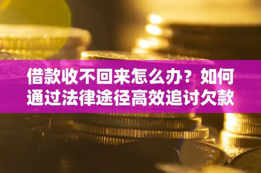 济南借款收不回来怎么办?如何通过法律途径高效追讨欠款? 济南借款收不回来怎么办?如何通过法律途径高效追讨欠款?