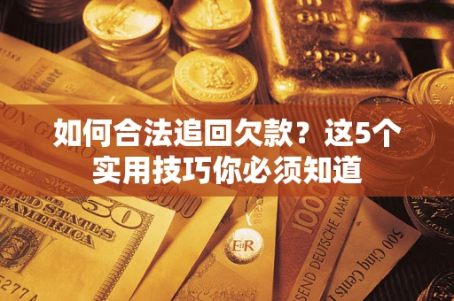 济南如何合法追回欠款？这5个实用技巧你必须知道