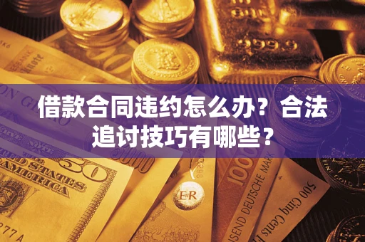 济南借款合同违约怎么办？合法追讨技巧有哪些？