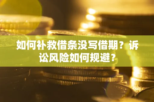 济南如何补救借条没写借期？诉讼风险如何规避？