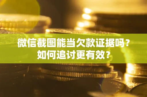 济南微信截图能当欠款证据吗？如何追讨更有效？