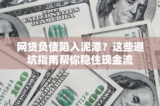济南网贷负债陷入泥潭？这些避坑指南帮你稳住现金流