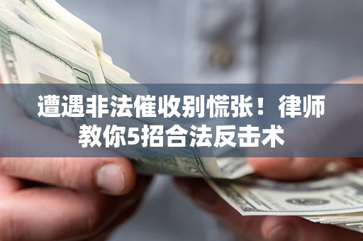 济南遭遇非法催收别慌张！律师教你5招合法反击术