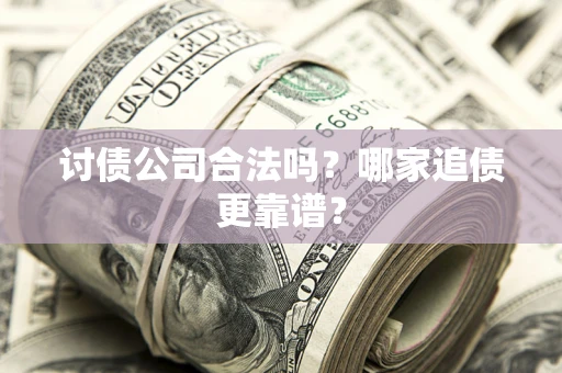 济南讨债公司合法吗？哪家追债更靠谱？