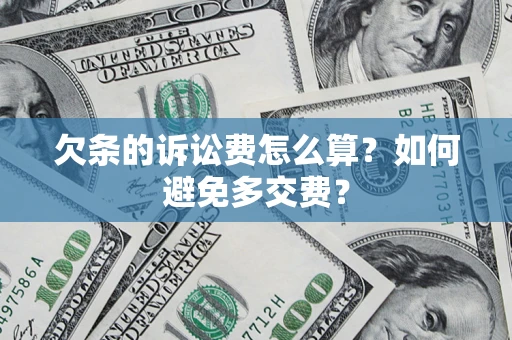 济南欠条的诉讼费怎么算？如何避免多交费？