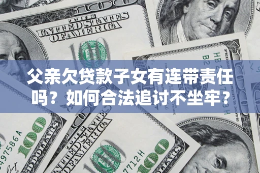 济南父亲欠贷款子女有连带责任吗？如何合法追讨不坐牢？
