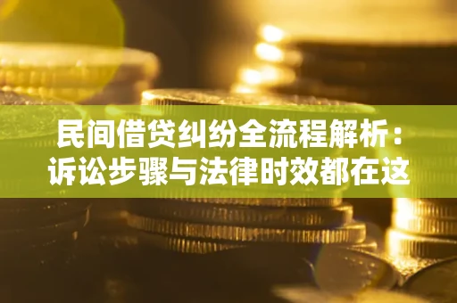 济南民间借贷纠纷全流程解析：诉讼步骤与法律时效都在这儿了