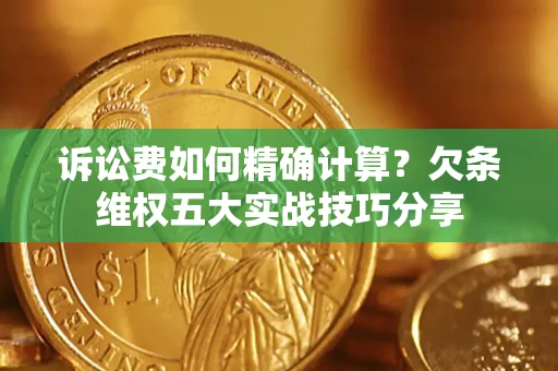 济南诉讼费如何精确计算？欠条维权五大实战技巧分享