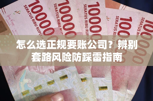 济南怎么选正规要账公司？辨别套路风险防踩雷指南