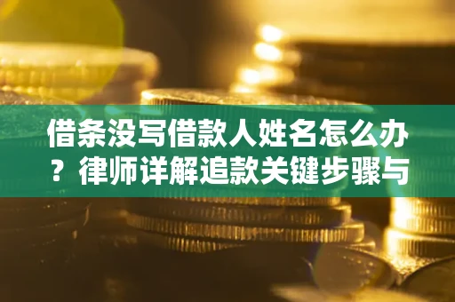 济南借条没写借款人姓名怎么办？律师详解追款关键步骤与证据链构建