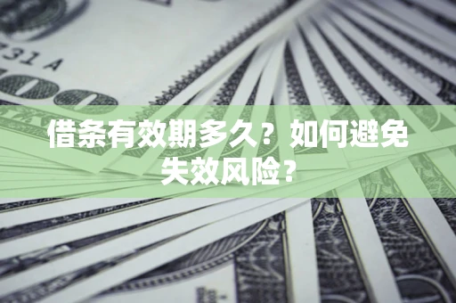 济南借条有效期多久？如何避免失效风险？