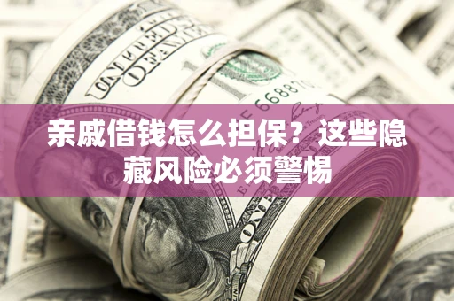 济南亲戚借钱怎么担保？这些隐藏风险必须警惕