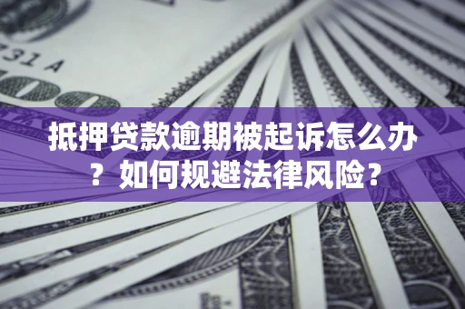 济南抵押贷款逾期被起诉怎么办？如何规避法律风险？