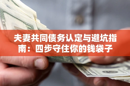 济南夫妻共同债务认定与避坑指南：四步守住你的钱袋子
