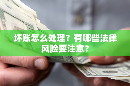 济南坏账怎么处理？有哪些法律风险要注意？