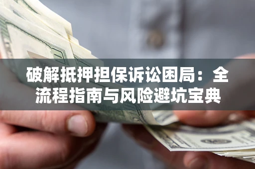 济南破解抵押担保诉讼困局:全流程指南与风险避坑宝典 济南破解抵押担保诉讼困局:全流程指南与风险避坑宝典